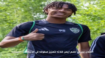 الهلال يسعى لضم أيمن فلاتة لتعزيز صفوفه في الانتقالات الصيفية
